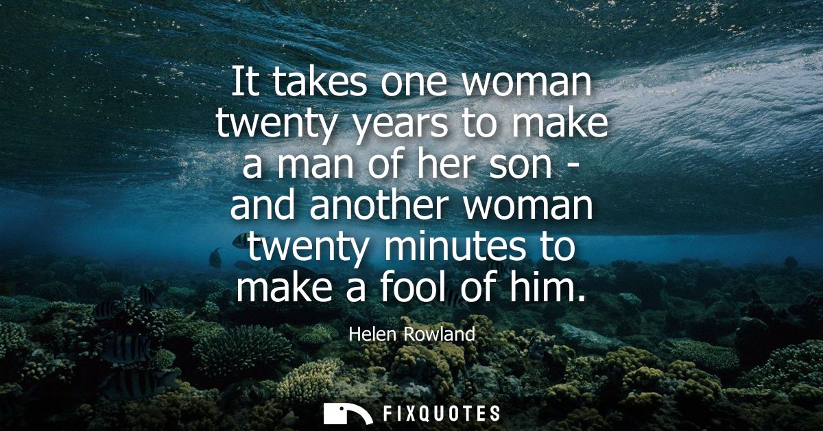 It takes one woman twenty years to make a man of her son - and another woman twenty minutes to make a fool of him