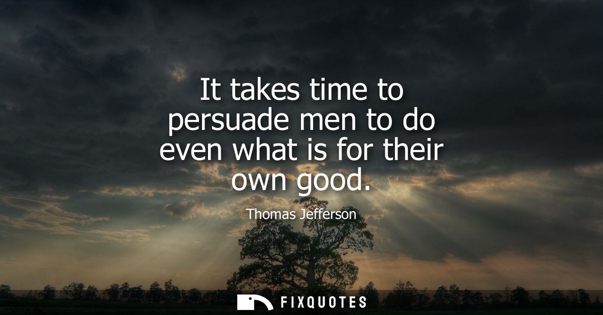 It takes time to persuade men to do even what is for their own good
