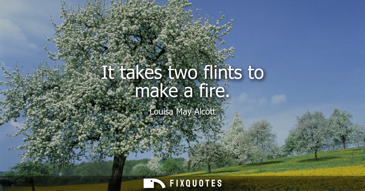 It takes two flints to make a fire