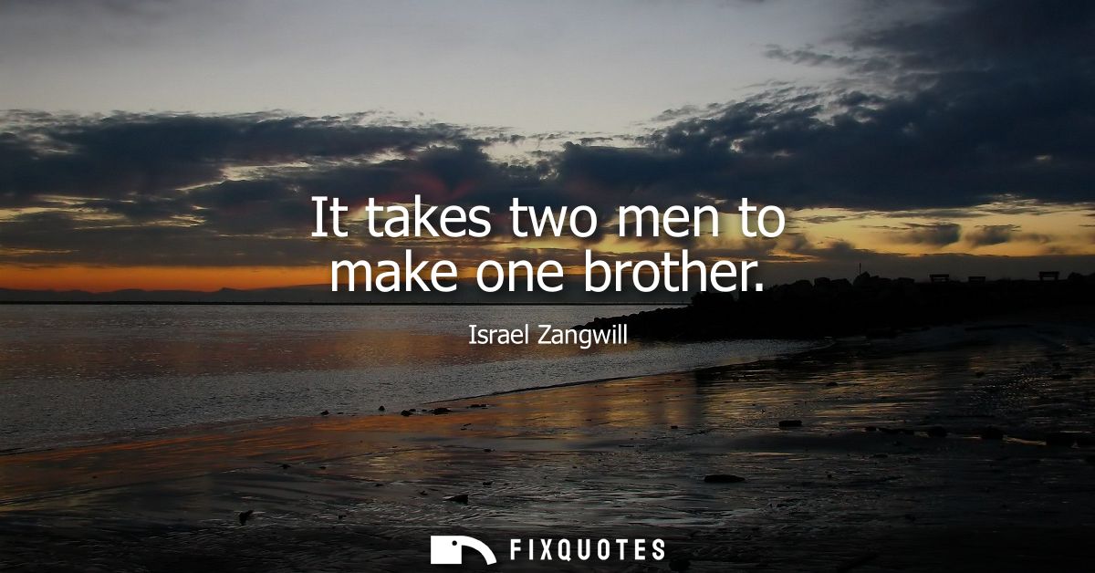 It takes two men to make one brother