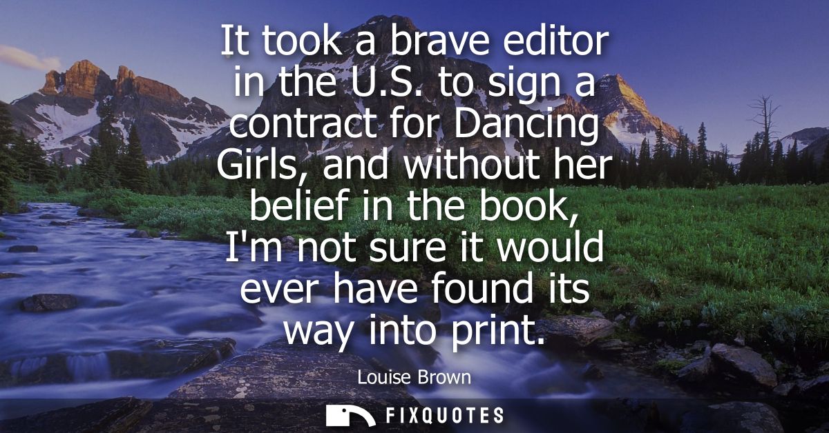 It took a brave editor in the U.S. to sign a contract for Dancing Girls, and without her belief in the book, Im not sure