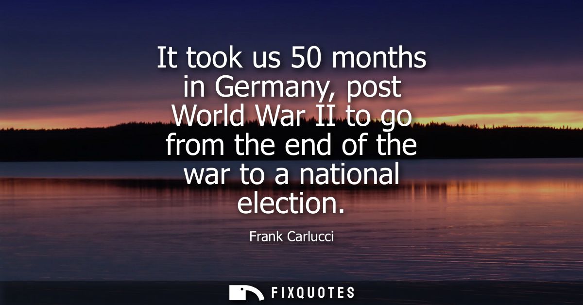 It took us 50 months in Germany, post World War II to go from the end of the war to a national election