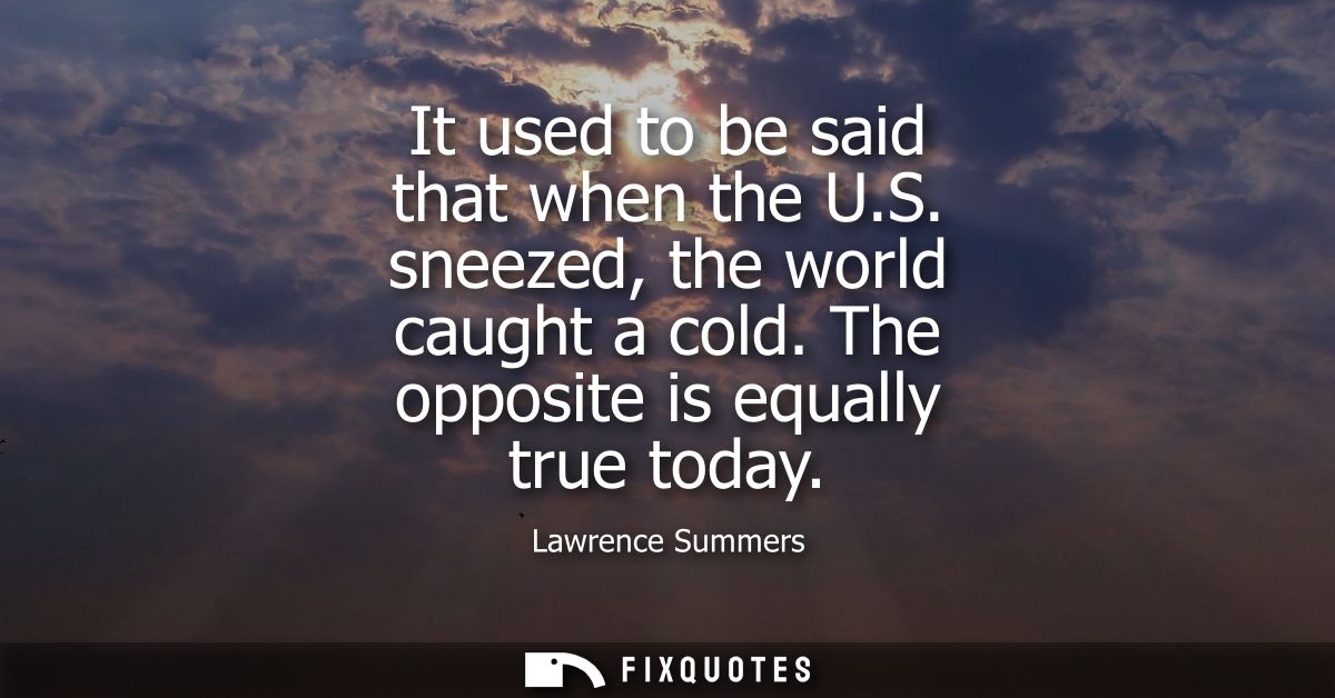 It used to be said that when the U.S. sneezed, the world caught a cold. The opposite is equally true today