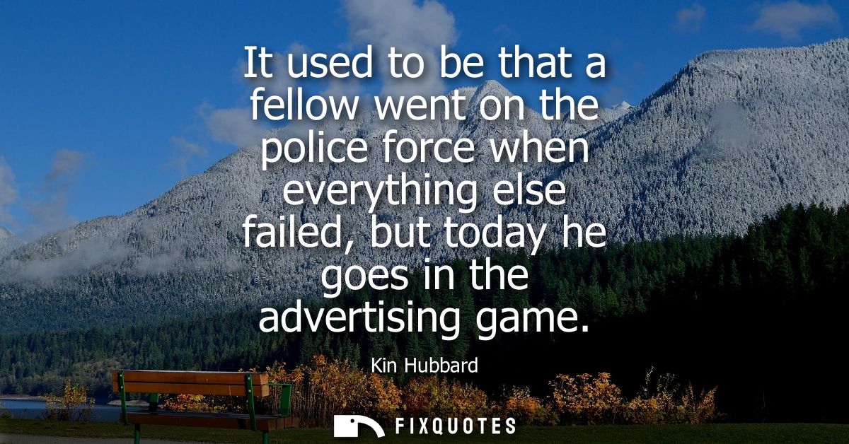 It used to be that a fellow went on the police force when everything else failed, but today he goes in the advertising g