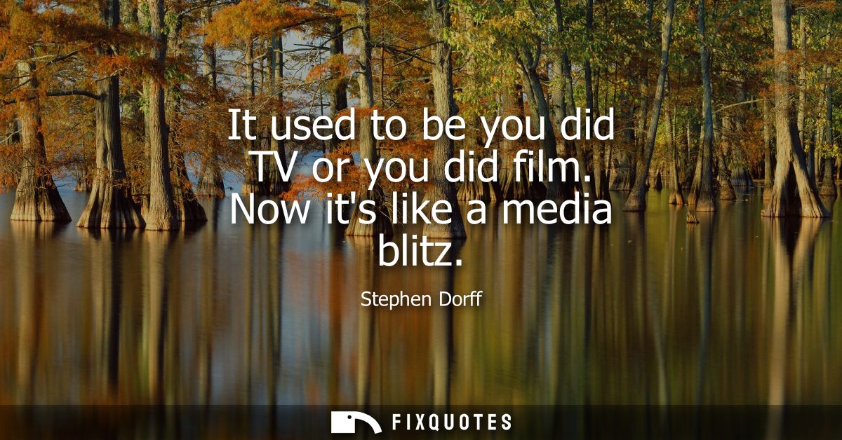 It used to be you did TV or you did film. Now its like a media blitz