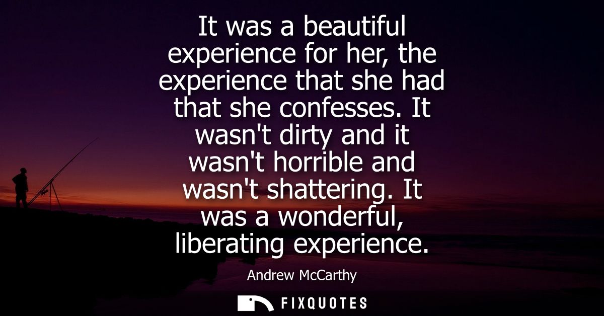 It was a beautiful experience for her, the experience that she had that she confesses. It wasnt dirty and it wasnt horri