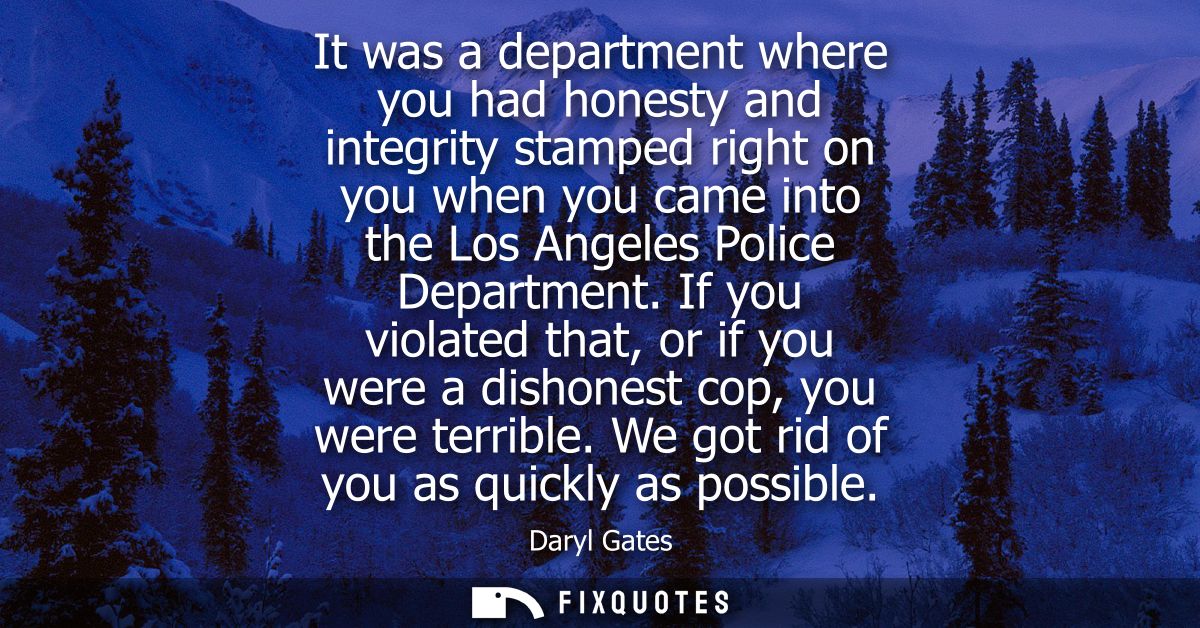 It was a department where you had honesty and integrity stamped right on you when you came into the Los Angeles Police D
