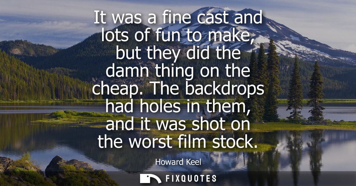 It was a fine cast and lots of fun to make, but they did the damn thing on the cheap. The backdrops had holes in them, a