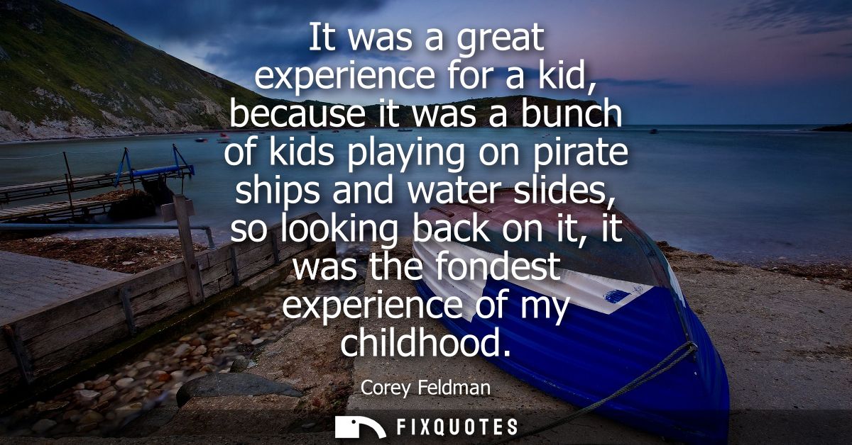 It was a great experience for a kid, because it was a bunch of kids playing on pirate ships and water slides, so looking