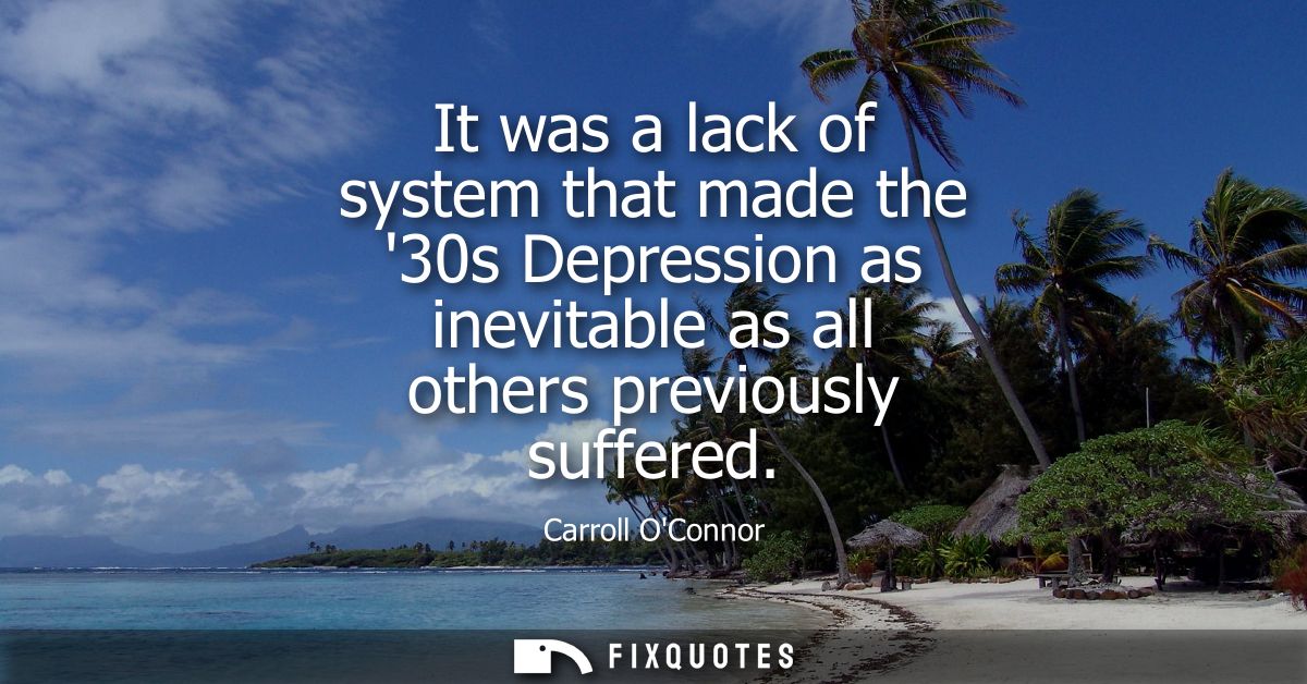 It was a lack of system that made the 30s Depression as inevitable as all others previously suffered