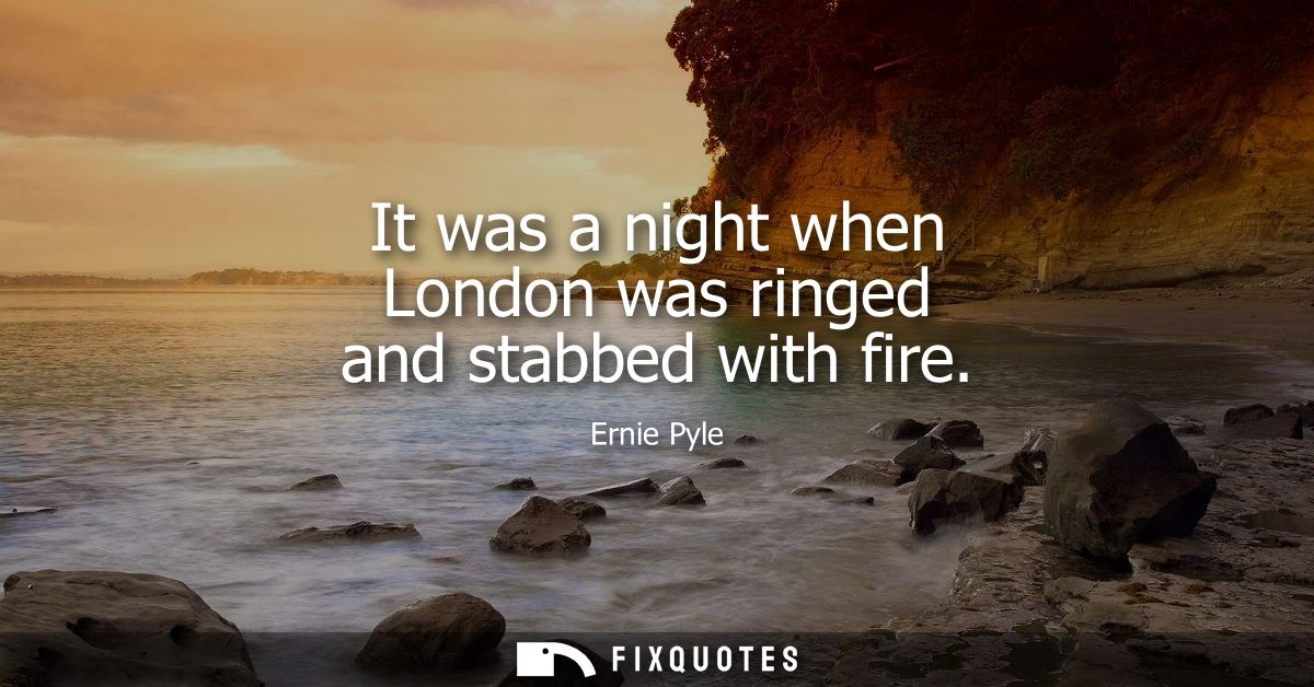 It was a night when London was ringed and stabbed with fire