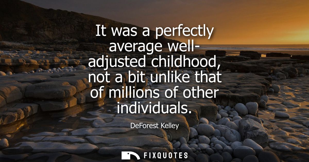 It was a perfectly average well- adjusted childhood, not a bit unlike that of millions of other individuals