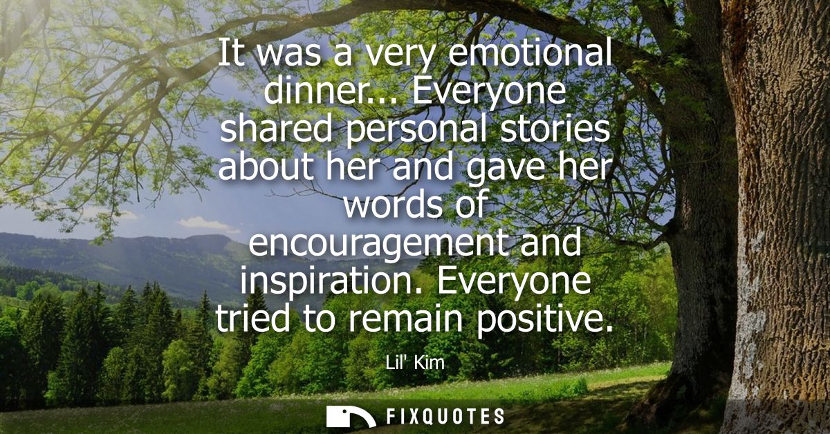 It was a very emotional dinner... Everyone shared personal stories about her and gave her words of encouragement and ins