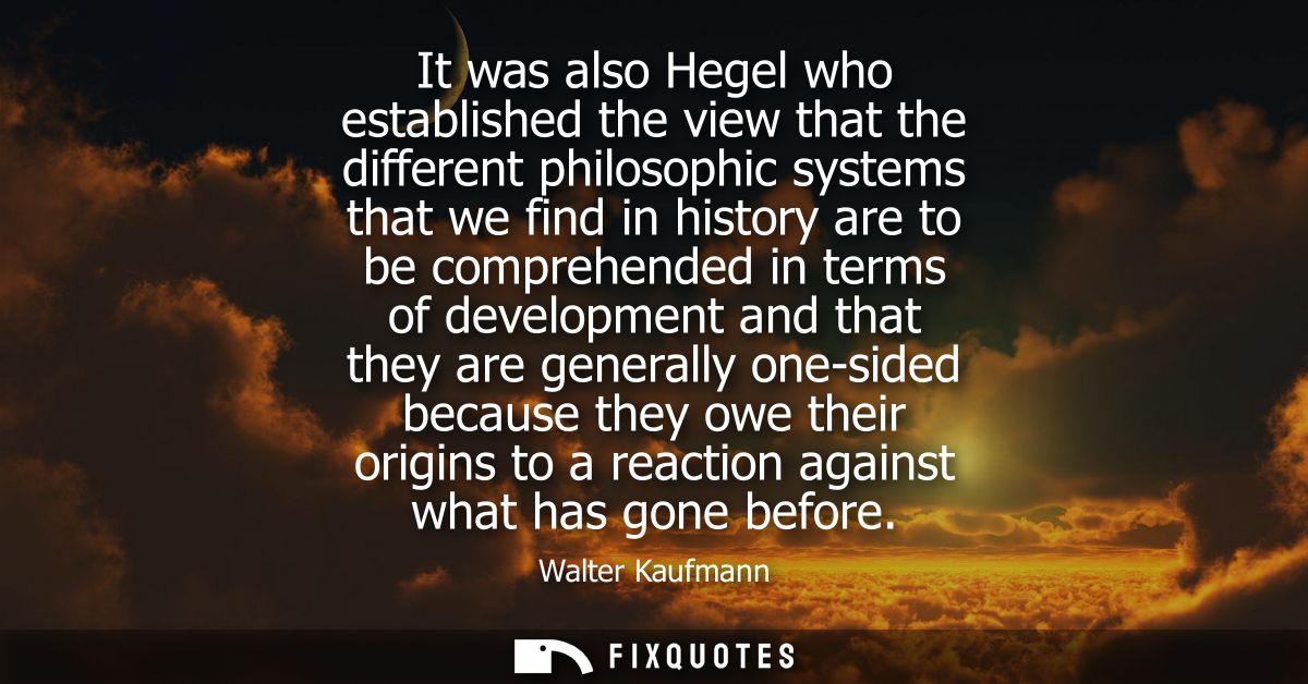 It was also Hegel who established the view that the different philosophic systems that we find in history are to be comp
