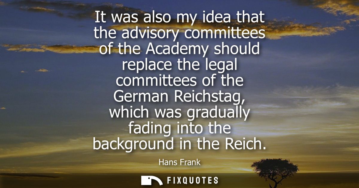 It was also my idea that the advisory committees of the Academy should replace the legal committees of the German Reichs