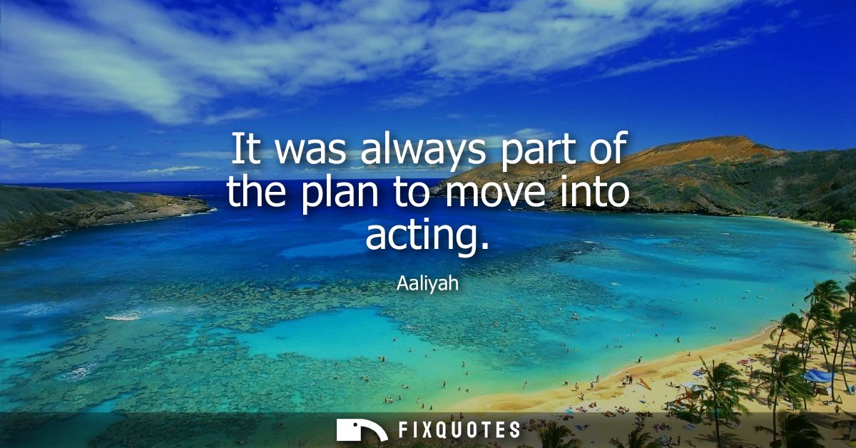 It was always part of the plan to move into acting