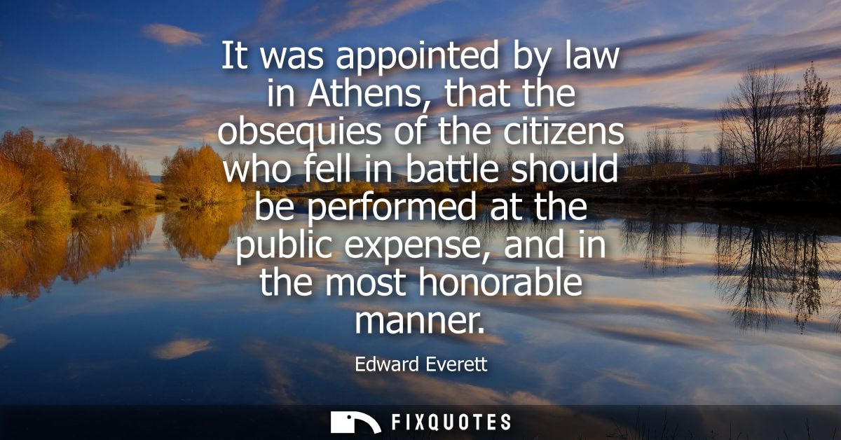 It was appointed by law in Athens, that the obsequies of the citizens who fell in battle should be performed at the publ