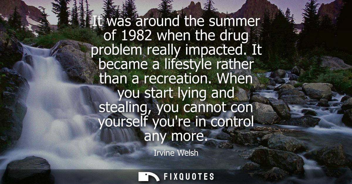 It was around the summer of 1982 when the drug problem really impacted. It became a lifestyle rather than a recreation.