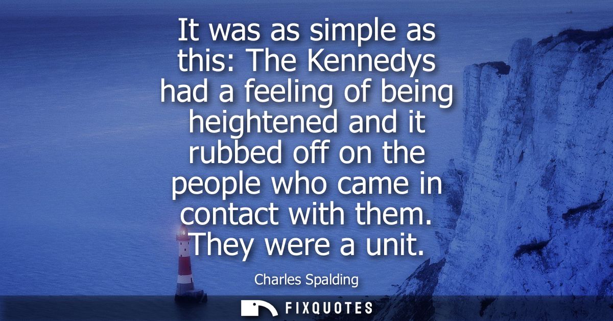 It was as simple as this: The Kennedys had a feeling of being heightened and it rubbed off on the people who came in con