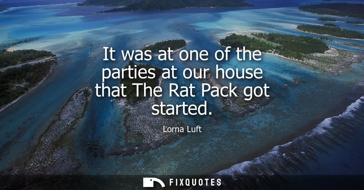 It was at one of the parties at our house that The Rat Pack got started