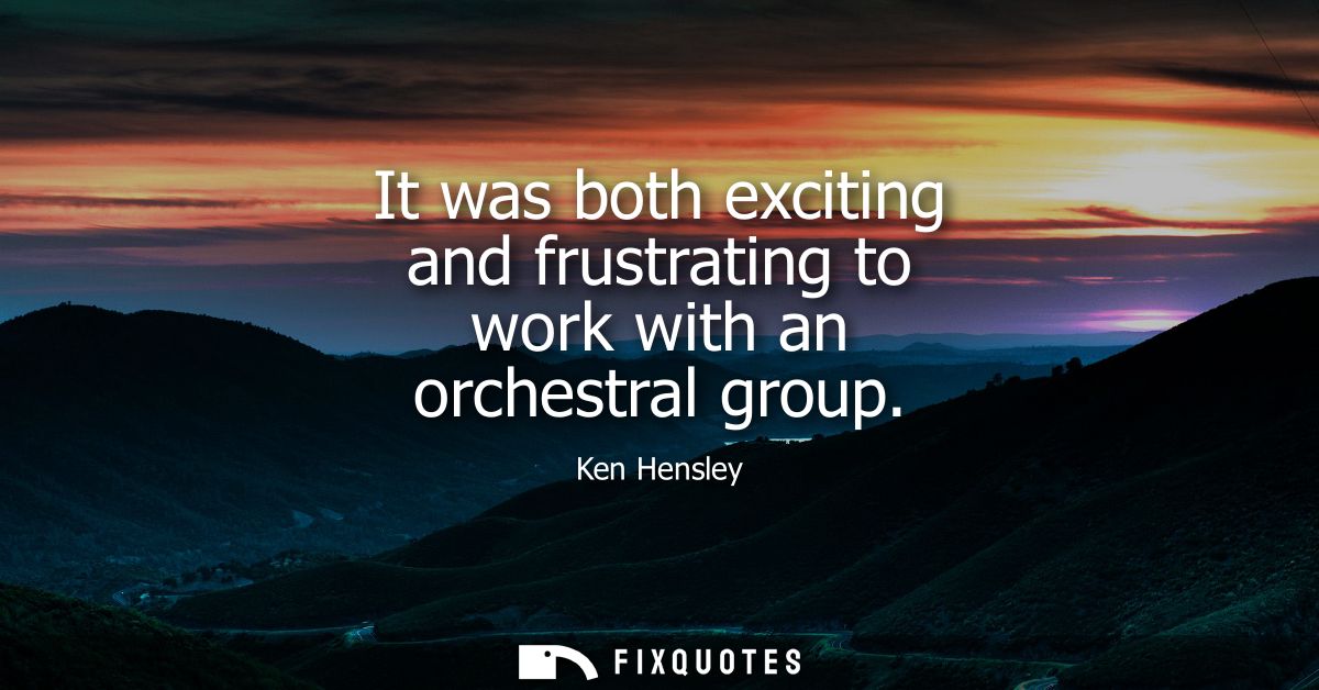 It was both exciting and frustrating to work with an orchestral group