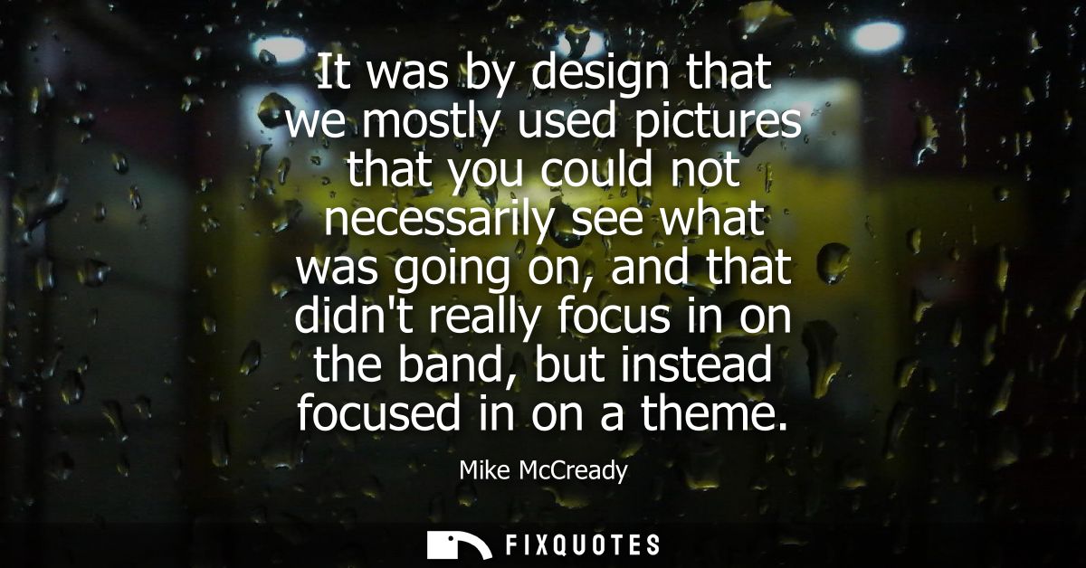 It was by design that we mostly used pictures that you could not necessarily see what was going on, and that didnt reall