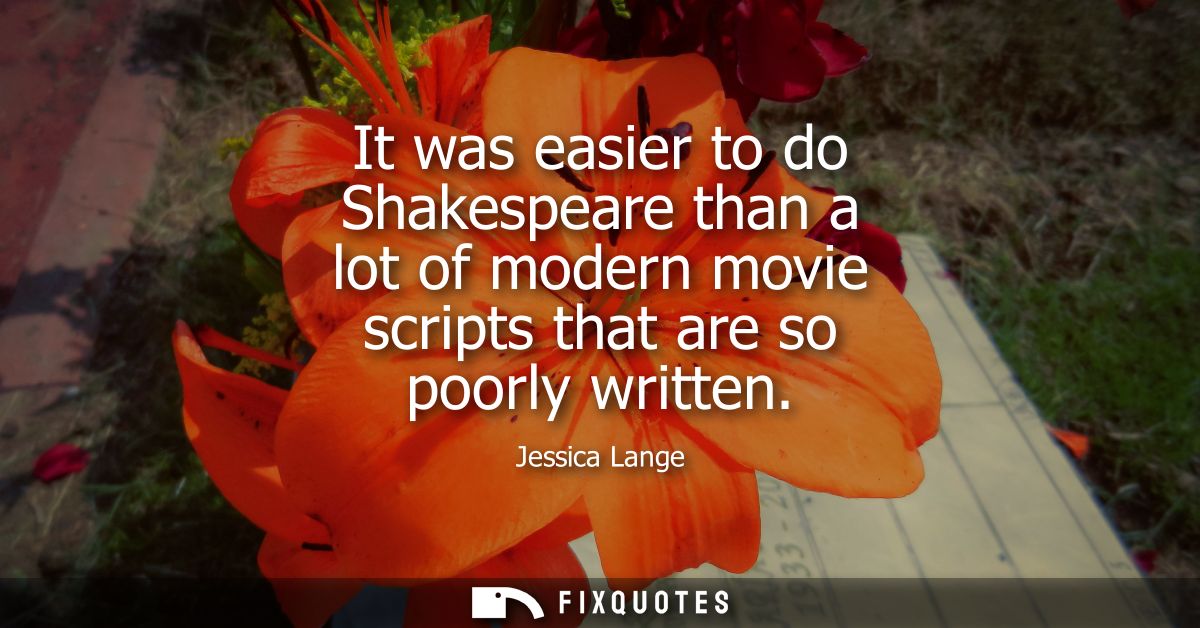 It was easier to do Shakespeare than a lot of modern movie scripts that are so poorly written