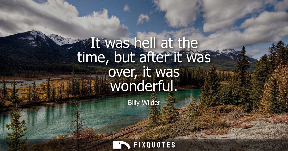 It was hell at the time, but after it was over, it was wonderful