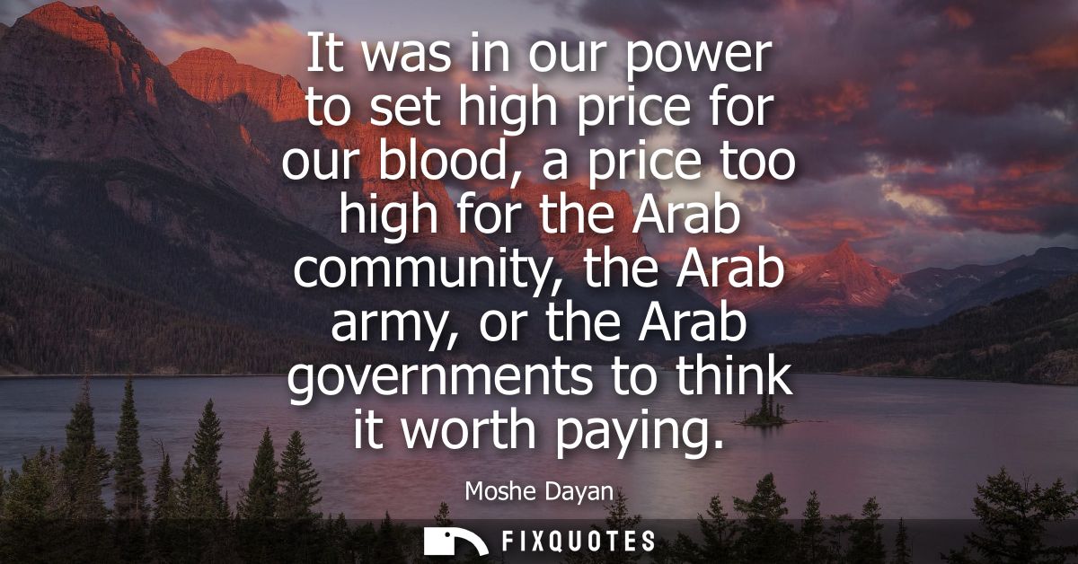 It was in our power to set high price for our blood, a price too high for the Arab community, the Arab army, or the Arab