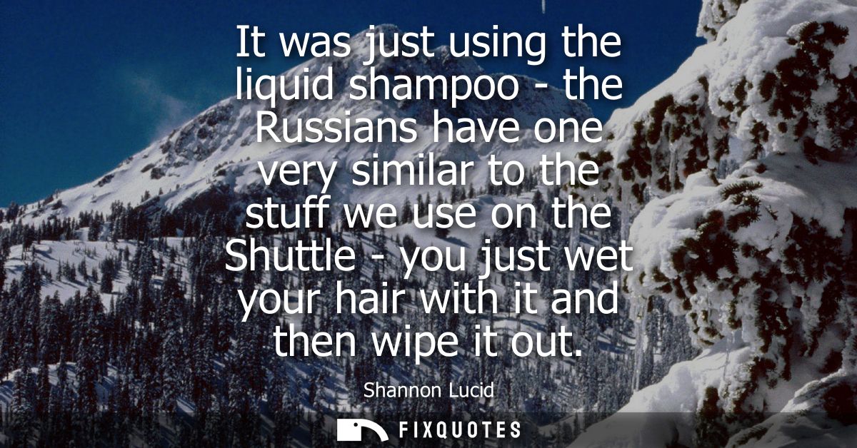 It was just using the liquid shampoo - the Russians have one very similar to the stuff we use on the Shuttle - you just 
