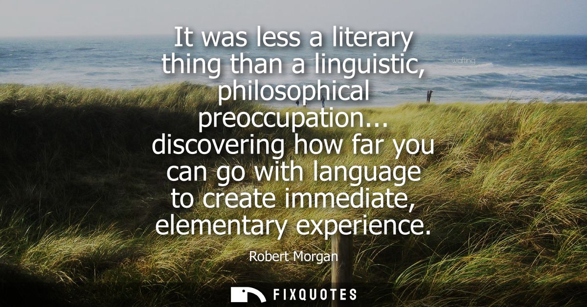 It was less a literary thing than a linguistic, philosophical preoccupation... discovering how far you can go with langu