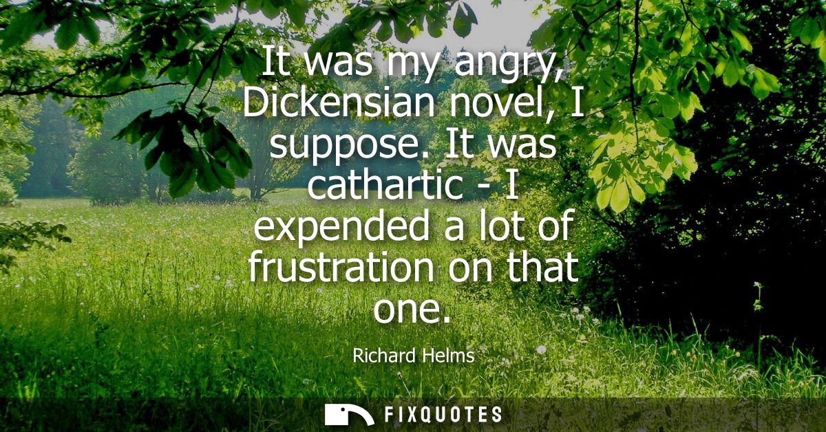 It was my angry, Dickensian novel, I suppose. It was cathartic - I expended a lot of frustration on that one