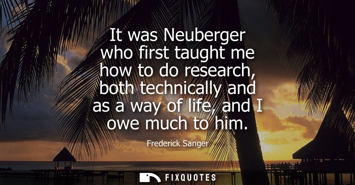It was Neuberger who first taught me how to do research, both technically and as a way of life, and I owe much to him