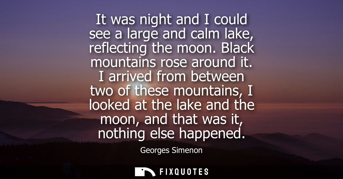 It was night and I could see a large and calm lake, reflecting the moon. Black mountains rose around it.
