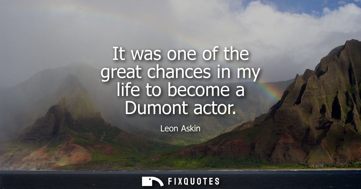 It was one of the great chances in my life to become a Dumont actor