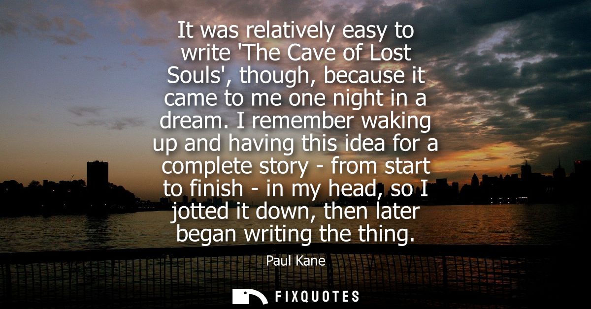 It was relatively easy to write The Cave of Lost Souls, though, because it came to me one night in a dream.