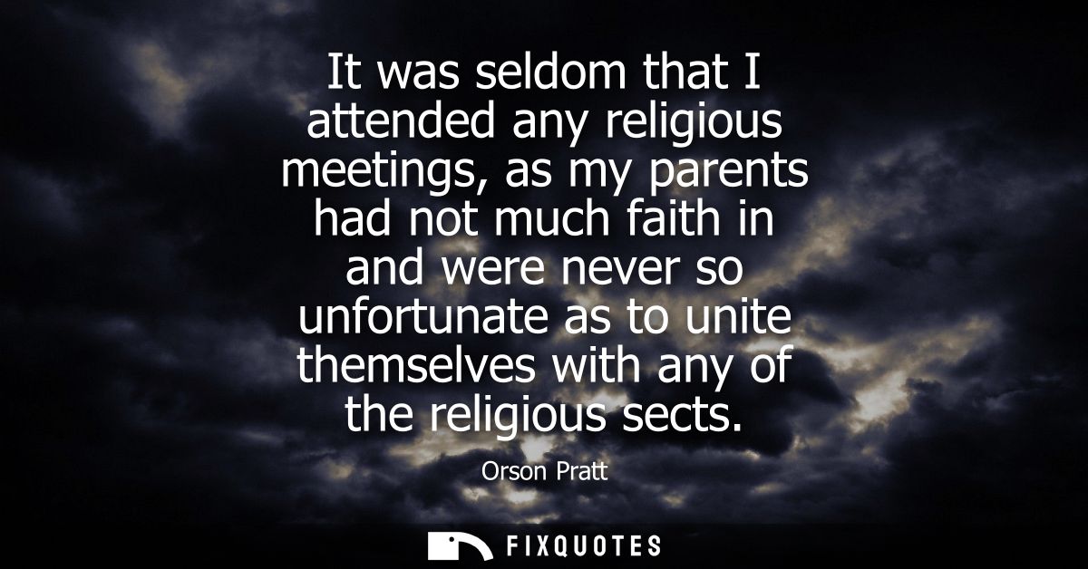 It was seldom that I attended any religious meetings, as my parents had not much faith in and were never so unfortunate 