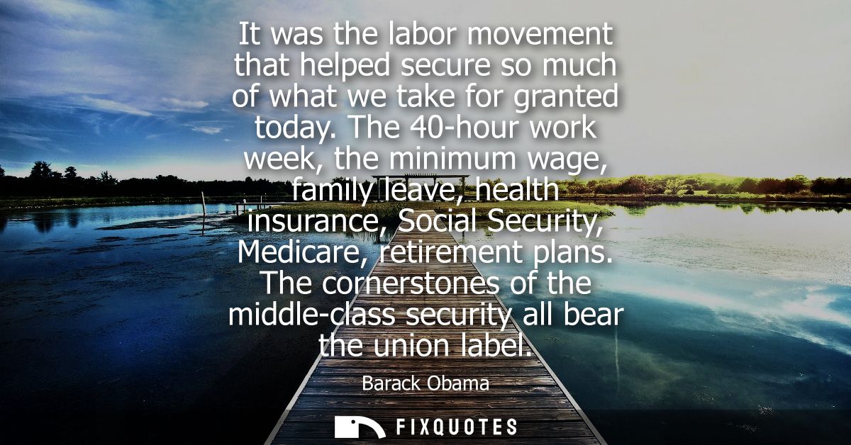 It was the labor movement that helped secure so much of what we take for granted today. The 40-hour work week, the minim