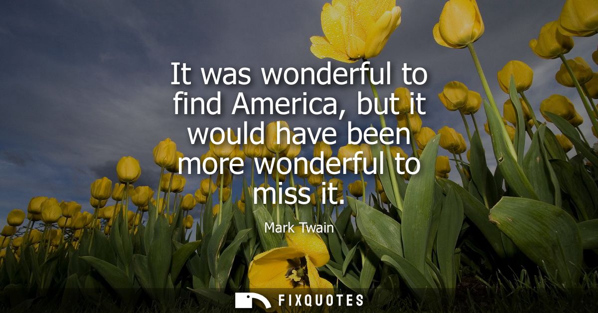 It was wonderful to find America, but it would have been more wonderful to miss it