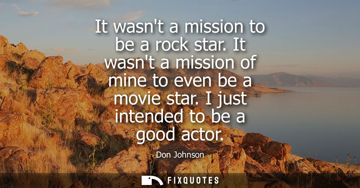 It wasnt a mission to be a rock star. It wasnt a mission of mine to even be a movie star. I just intended to be a good a