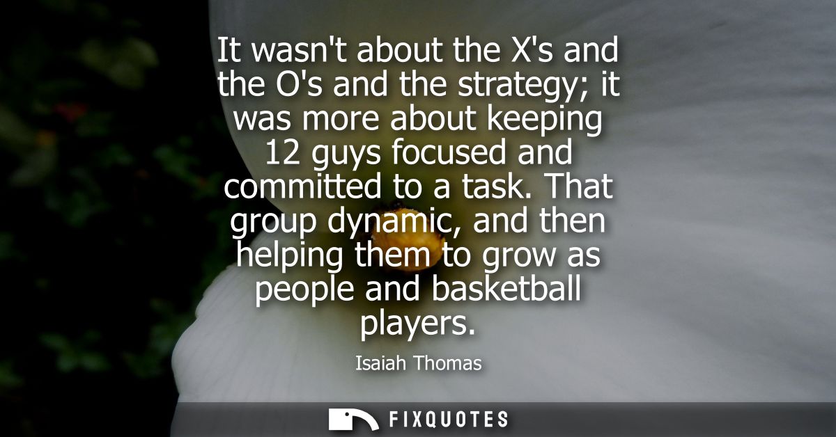 It wasnt about the Xs and the Os and the strategy it was more about keeping 12 guys focused and committed to a task.