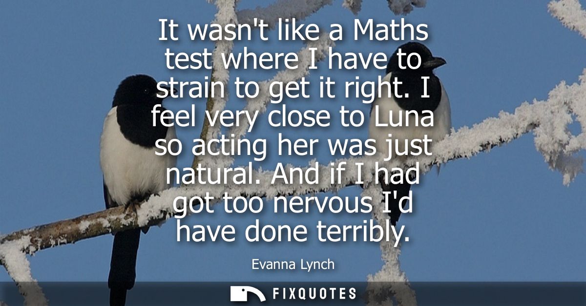 It wasnt like a Maths test where I have to strain to get it right. I feel very close to Luna so acting her was just natu