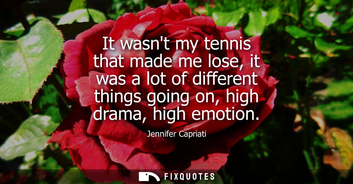 It wasnt my tennis that made me lose, it was a lot of different things going on, high drama, high emotion