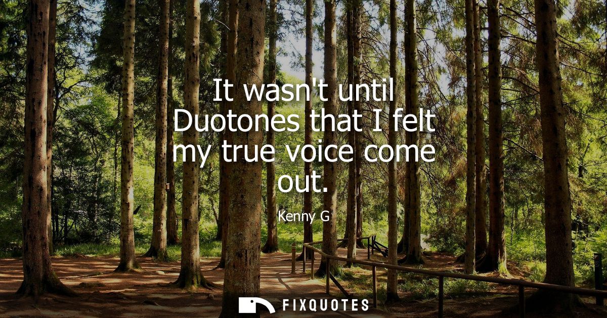 It wasnt until Duotones that I felt my true voice come out