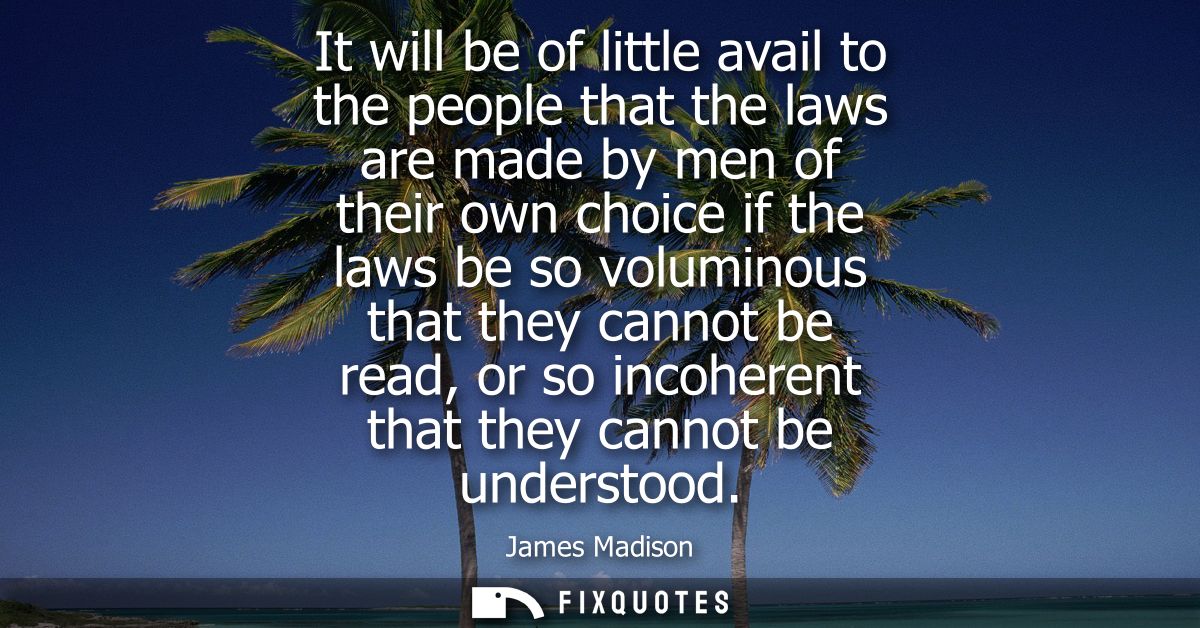 It will be of little avail to the people that the laws are made by men of their own choice if the laws be so voluminous 