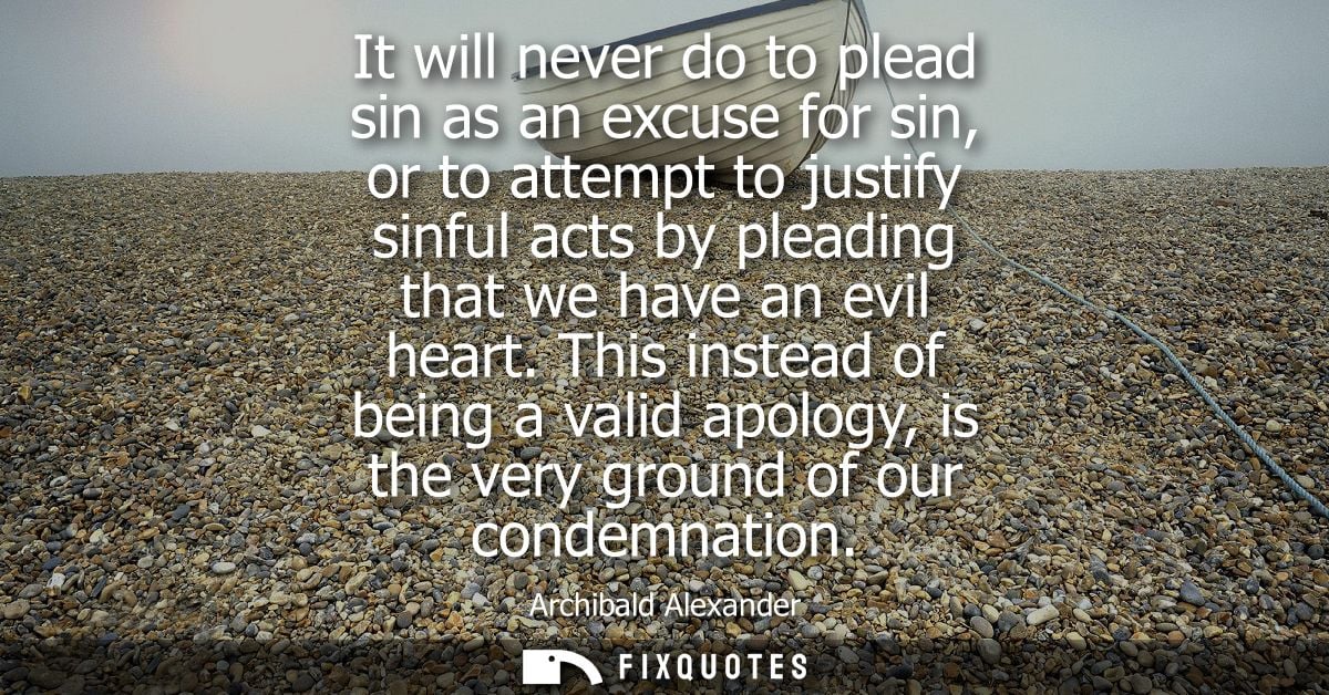 It will never do to plead sin as an excuse for sin, or to attempt to justify sinful acts by pleading that we have an evi