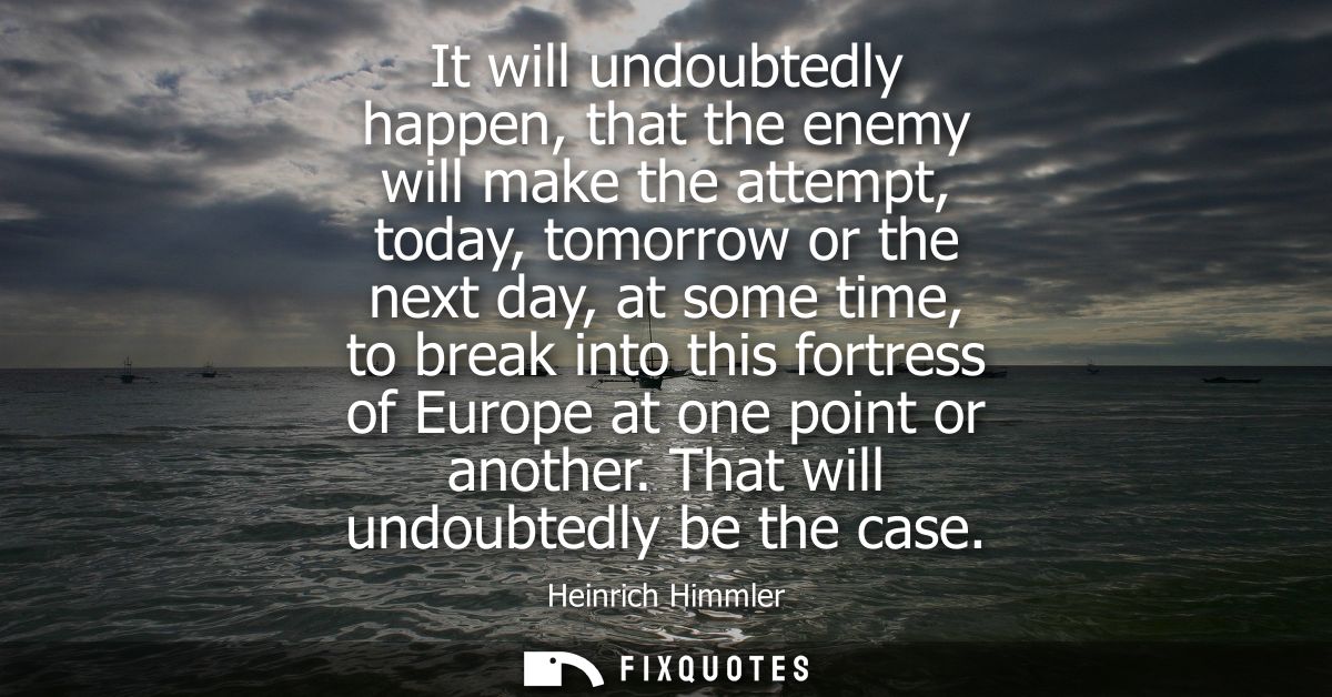 It will undoubtedly happen, that the enemy will make the attempt, today, tomorrow or the next day, at some time, to brea