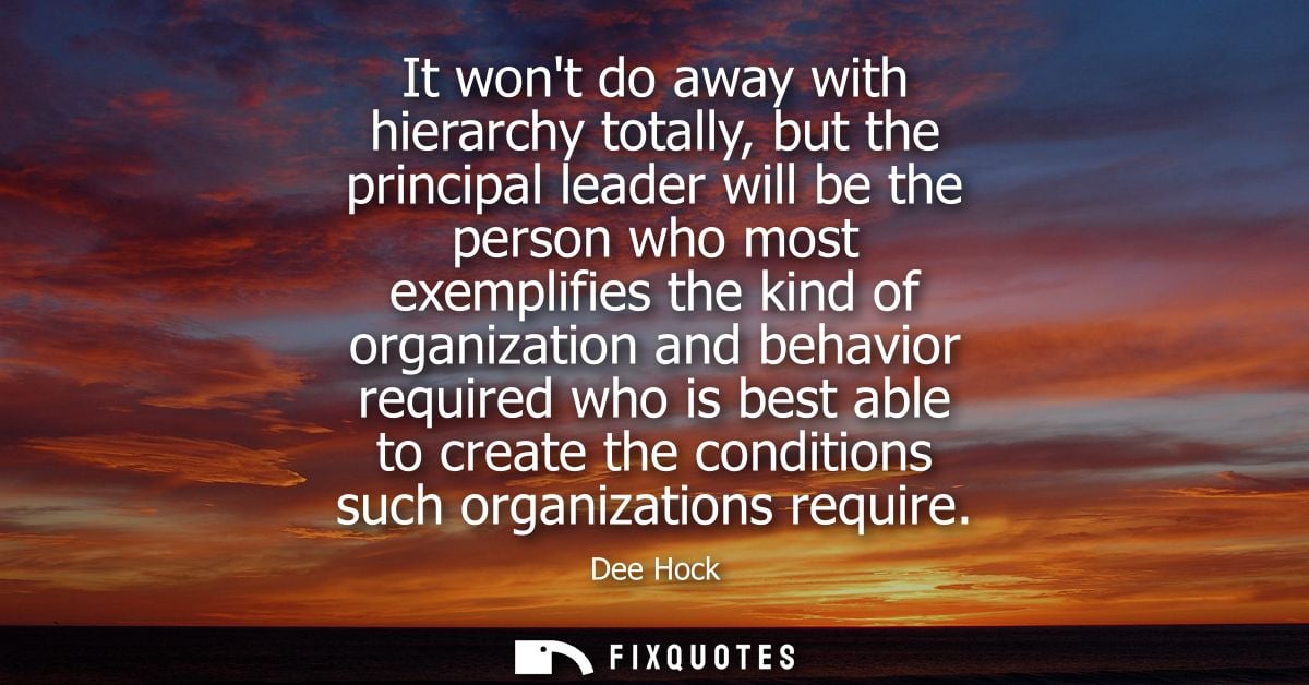 It wont do away with hierarchy totally, but the principal leader will be the person who most exemplifies the kind of org