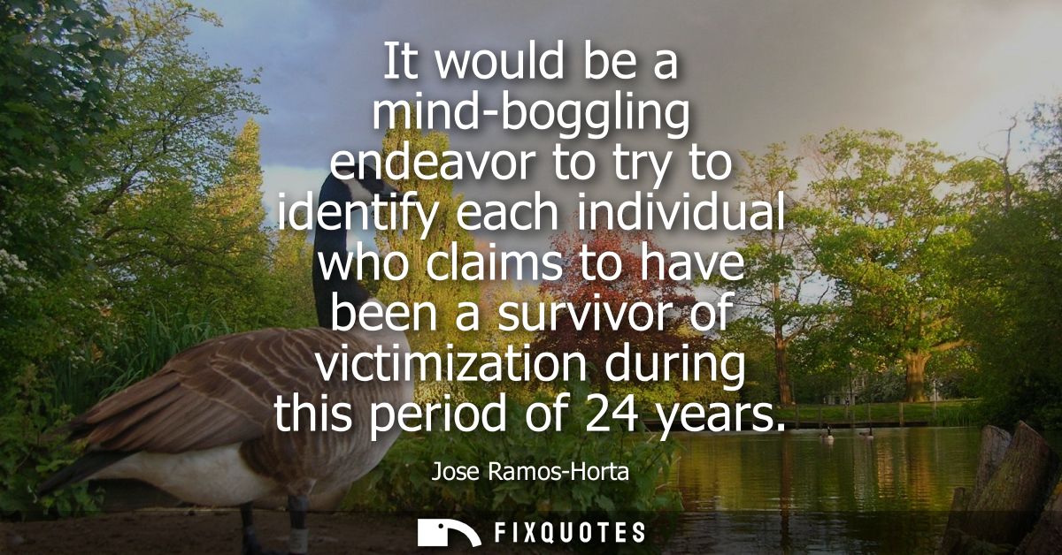 It would be a mind-boggling endeavor to try to identify each individual who claims to have been a survivor of victimizat
