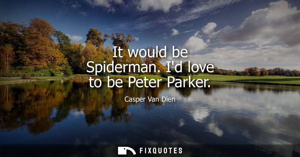 It would be Spiderman. Id love to be Peter Parker